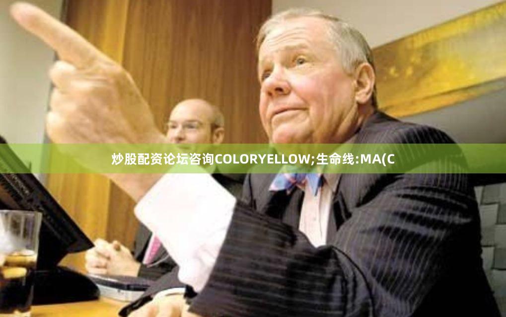炒股配资论坛咨询COLORYELLOW;生命线:MA(C