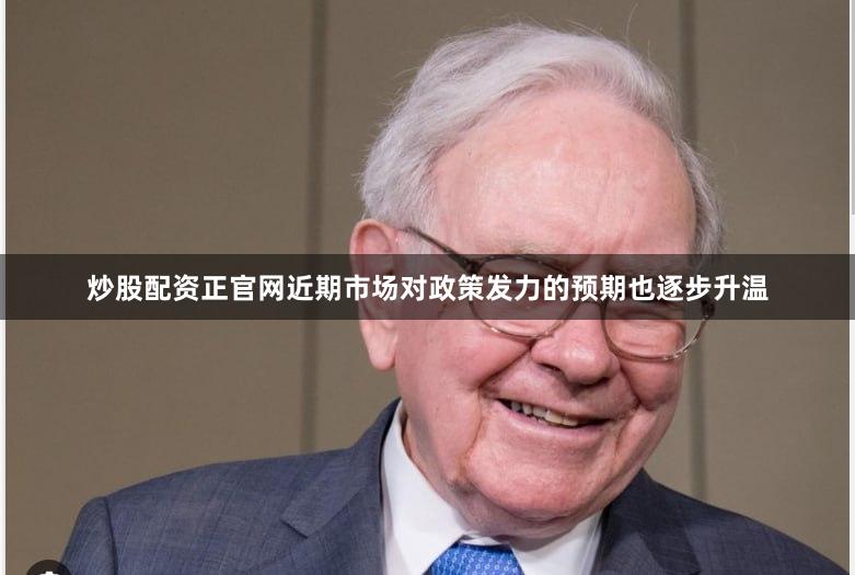 炒股配资正官网近期市场对政策发力的预期也逐步升温