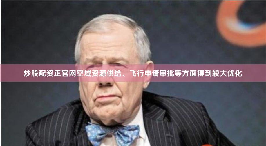 炒股配资正官网空域资源供给、飞行申请审批等方面得到较大优化