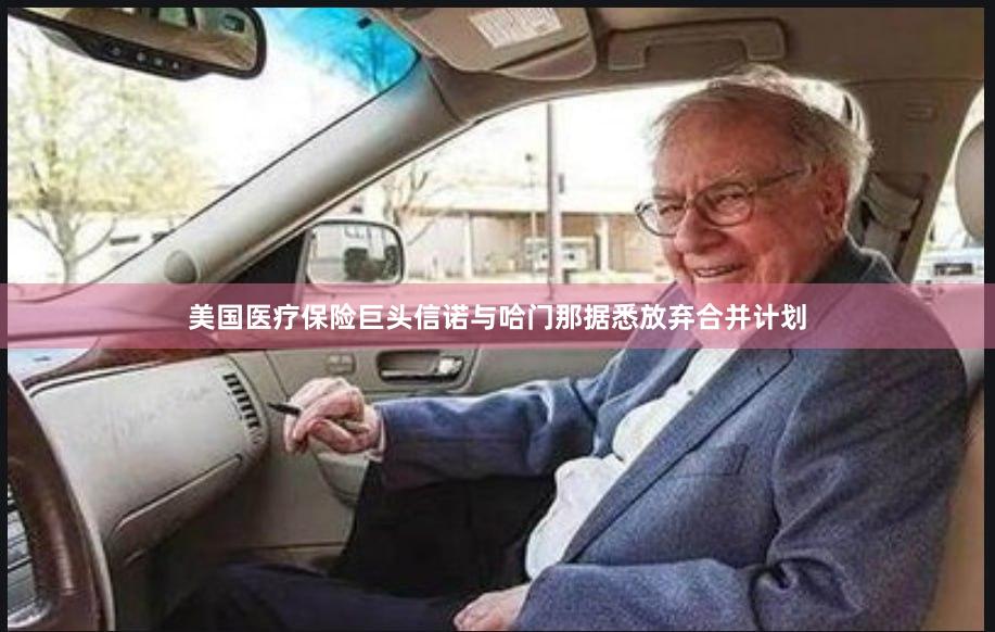 美国医疗保险巨头信诺与哈门那据悉放弃合并计划