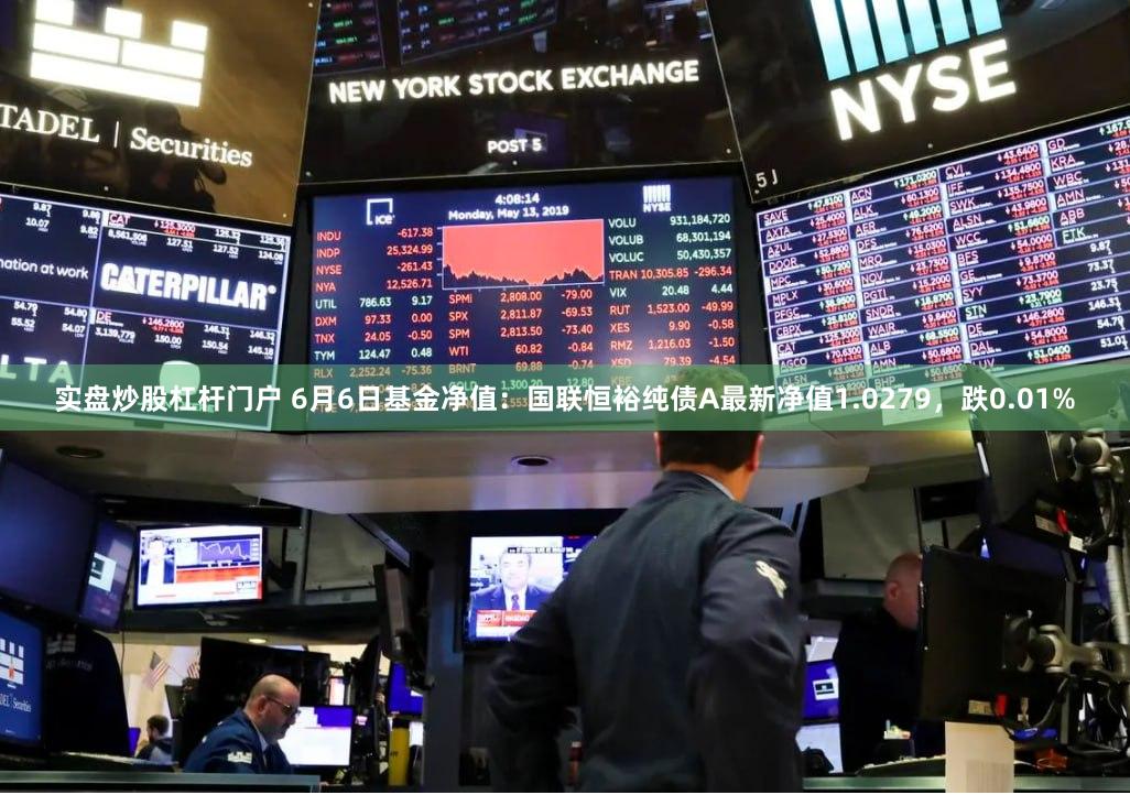 实盘炒股杠杆门户 6月6日基金净值：国联恒裕纯债A最新净值1.0279，跌0.01%