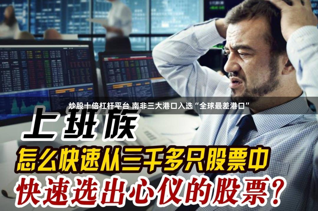 炒股十倍杠杆平台 南非三大港口入选“全球最差港口”