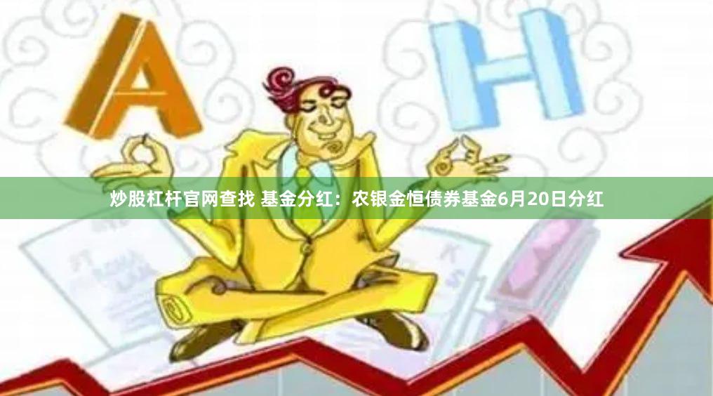 炒股杠杆官网查找 基金分红：农银金恒债券基金6月20日分红