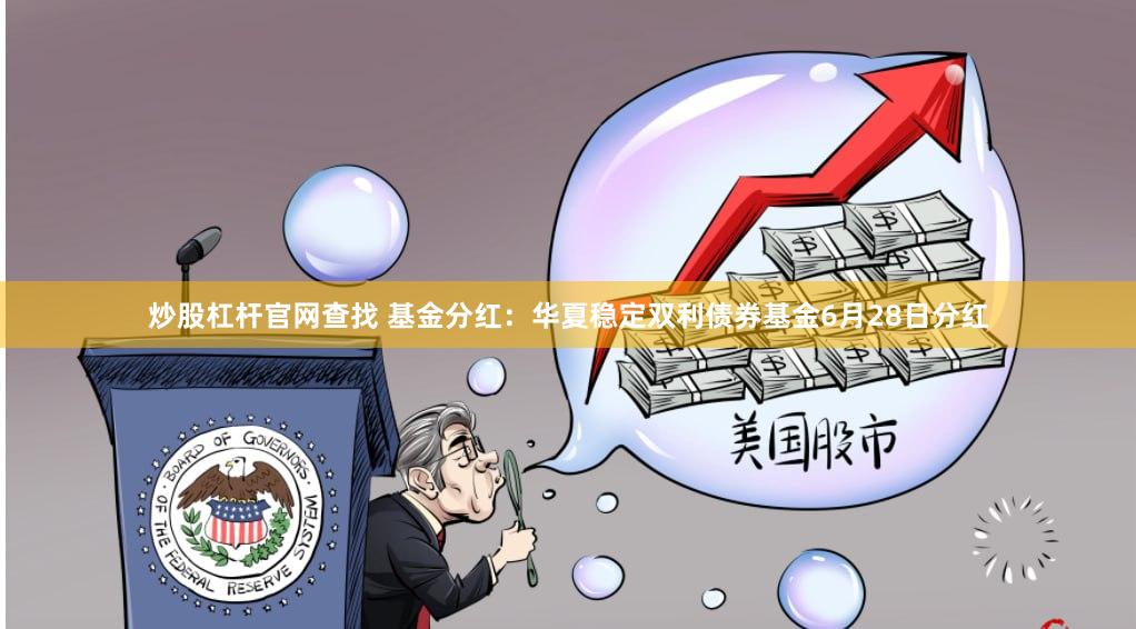 炒股杠杆官网查找 基金分红：华夏稳定双利债券基金6月28日分红