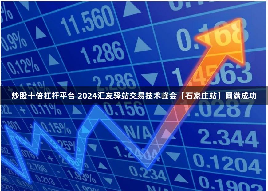 炒股十倍杠杆平台 2024汇友驿站交易技术峰会【石家庄站】圆满成功