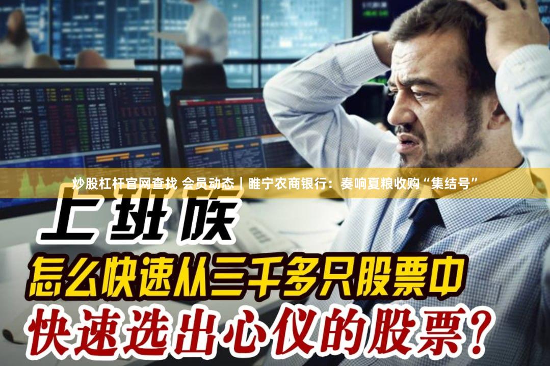 炒股杠杆官网查找 会员动态｜睢宁农商银行：奏响夏粮收购“集结号”