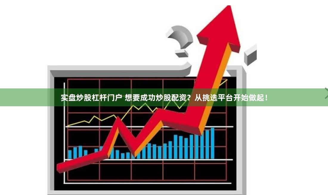 实盘炒股杠杆门户 想要成功炒股配资？从挑选平台开始做起！