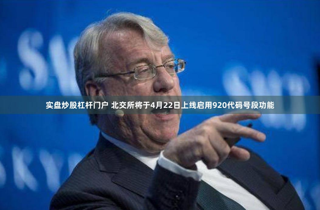 实盘炒股杠杆门户 北交所将于4月22日上线启用920代码号段功能