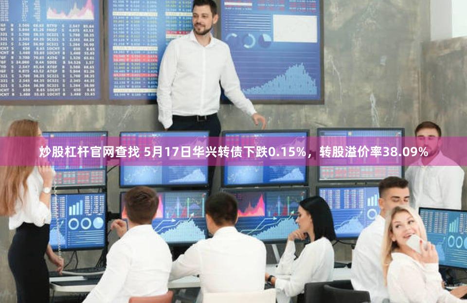 炒股杠杆官网查找 5月17日华兴转债下跌0.15%，转股溢价率38.09%