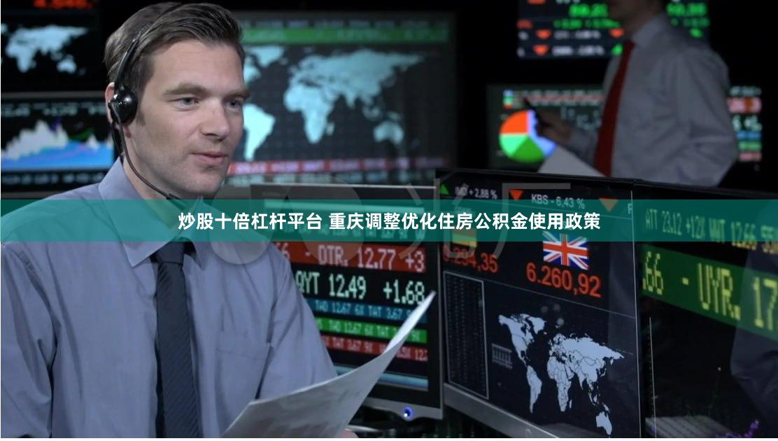 炒股十倍杠杆平台 重庆调整优化住房公积金使用政策