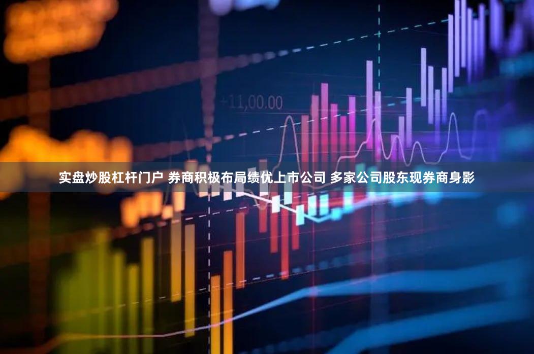 实盘炒股杠杆门户 券商积极布局绩优上市公司 多家公司股东现券商身影