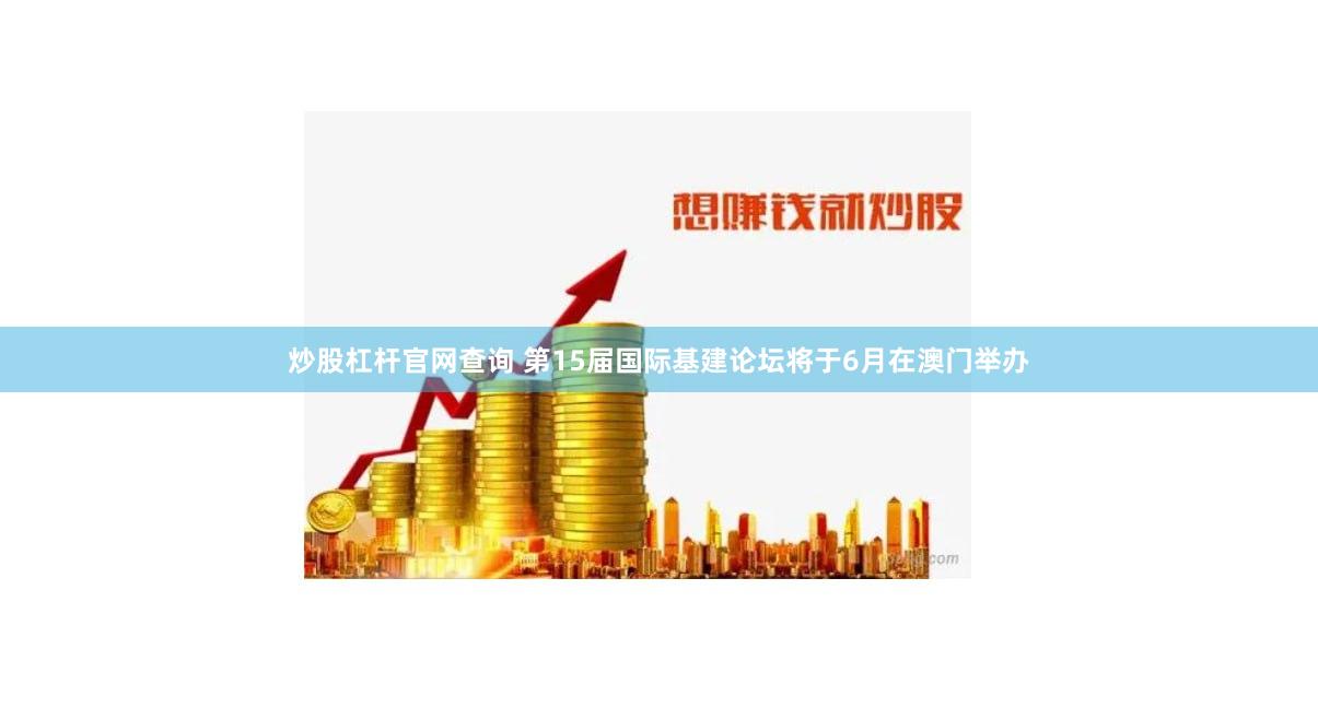 炒股杠杆官网查询 第15届国际基建论坛将于6月在澳门举办