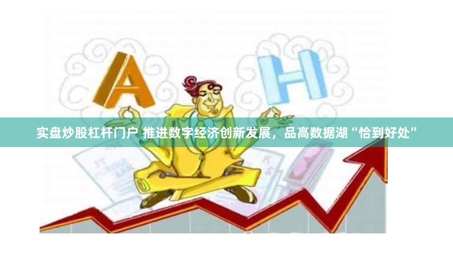 实盘炒股杠杆门户 推进数字经济创新发展，品高数据湖“恰到好处”