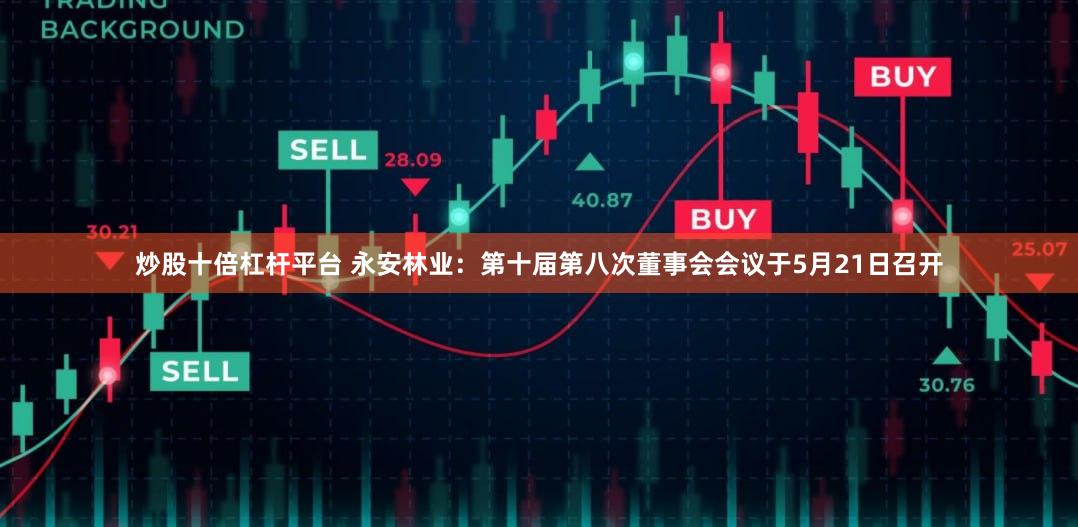 炒股十倍杠杆平台 永安林业：第十届第八次董事会会议于5月21日召开