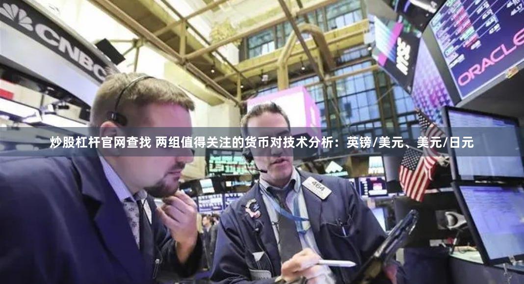 炒股杠杆官网查找 两组值得关注的货币对技术分析：英镑/美元、美元/日元