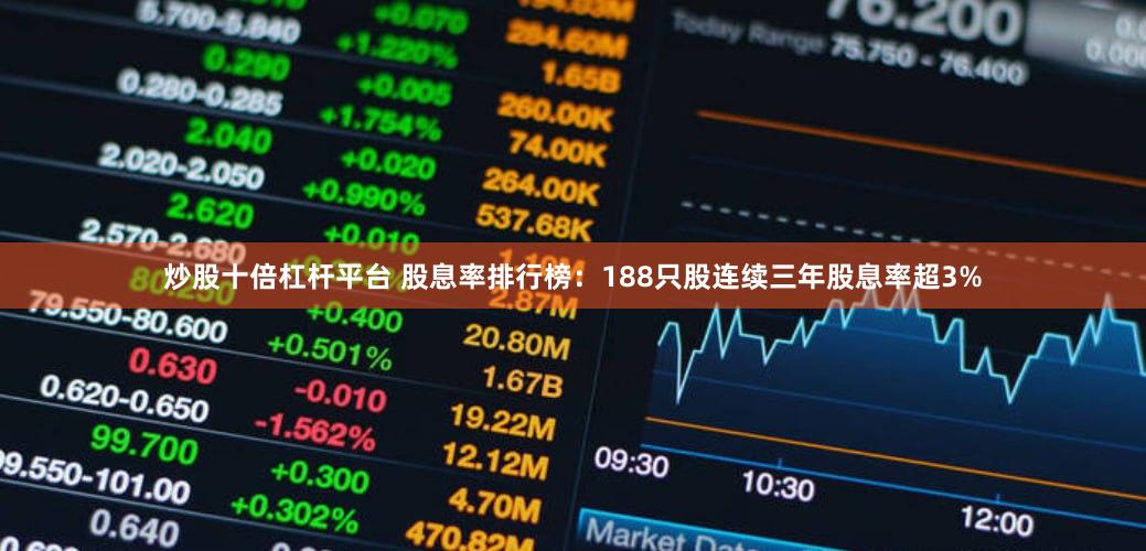炒股十倍杠杆平台 股息率排行榜：188只股连续三年股息率超3%