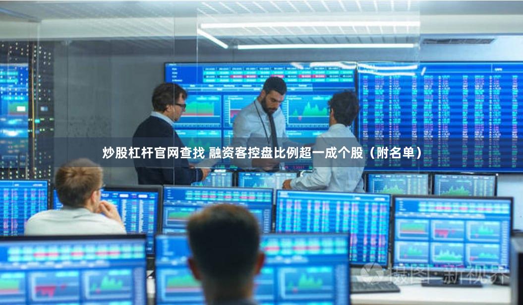 炒股杠杆官网查找 融资客控盘比例超一成个股（附名单）