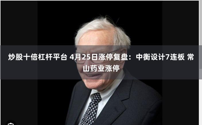 炒股十倍杠杆平台 4月25日涨停复盘：中衡设计7连板 常山药业涨停