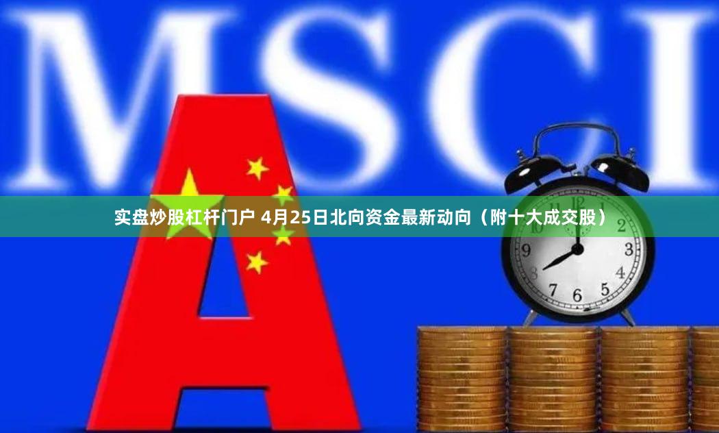 实盘炒股杠杆门户 4月25日北向资金最新动向（附十大成交股）