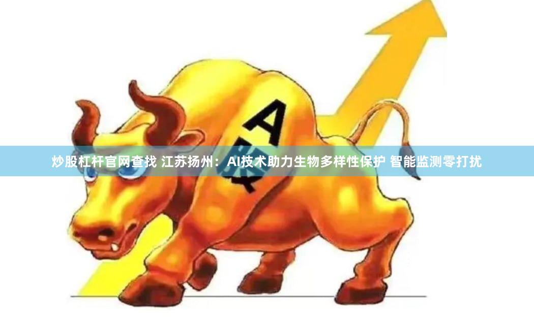 炒股杠杆官网查找 江苏扬州：AI技术助力生物多样性保护 智能监测零打扰