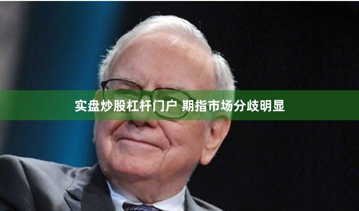 实盘炒股杠杆门户 期指市场分歧明显