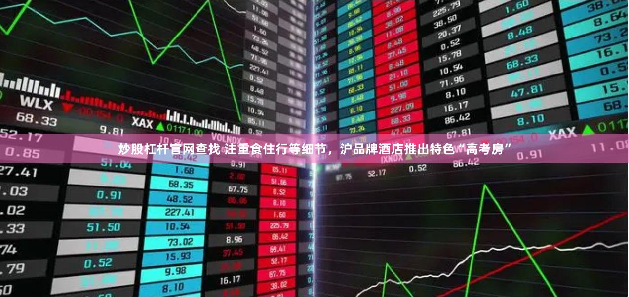 炒股杠杆官网查找 注重食住行等细节，沪品牌酒店推出特色“高考房”