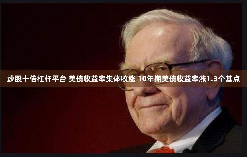 炒股十倍杠杆平台 美债收益率集体收涨 10年期美债收益率涨1.3个基点