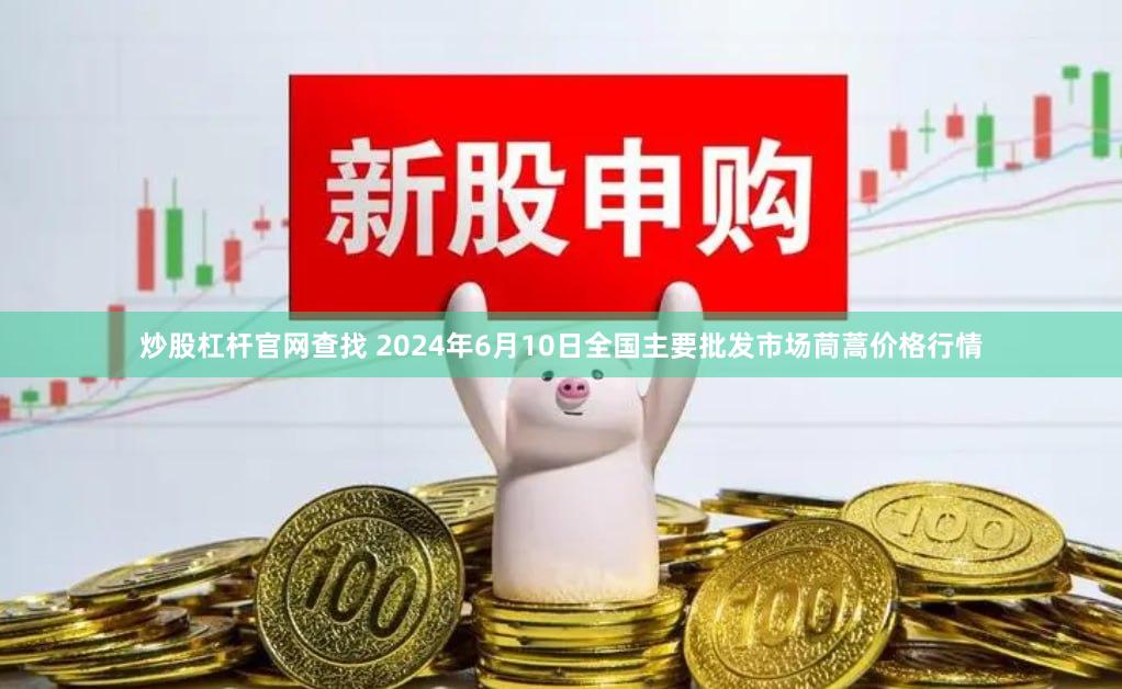 炒股杠杆官网查找 2024年6月10日全国主要批发市场茼蒿价格行情