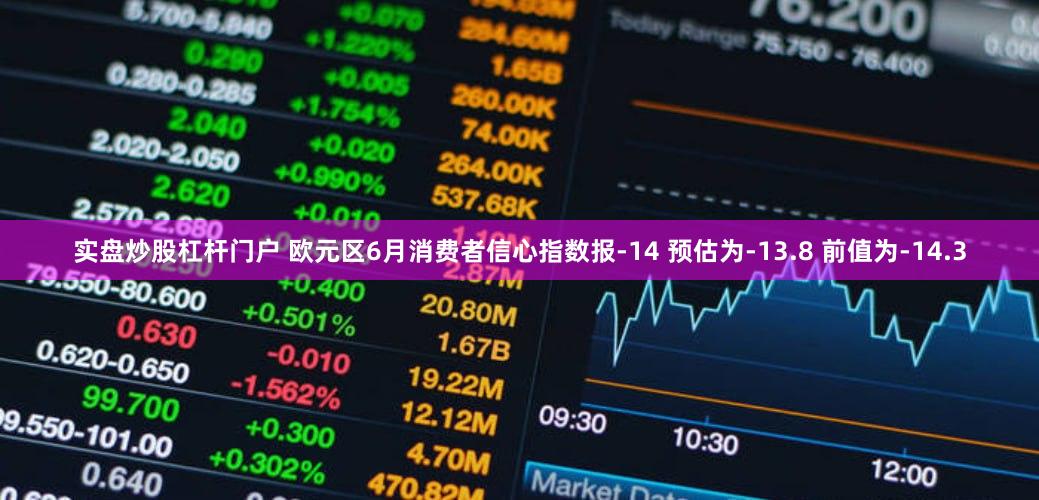 实盘炒股杠杆门户 欧元区6月消费者信心指数报-14 预估为-13.8 前值为-14.3