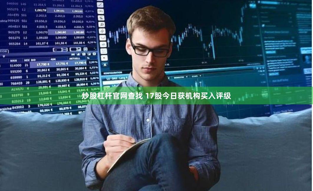 炒股杠杆官网查找 17股今日获机构买入评级