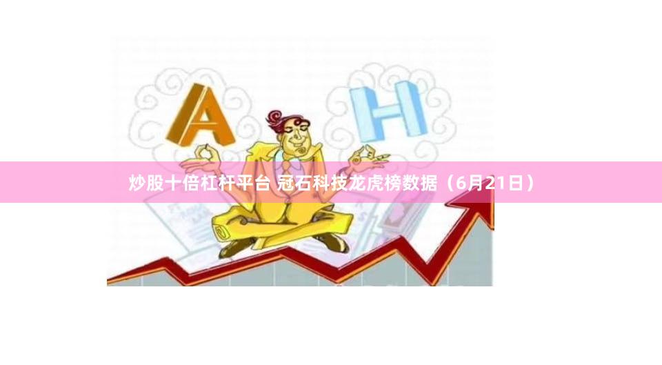 炒股十倍杠杆平台 冠石科技龙虎榜数据（6月21日）