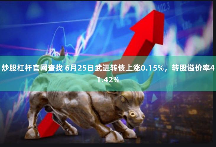 炒股杠杆官网查找 6月25日武进转债上涨0.15%，转股溢价率41.42%