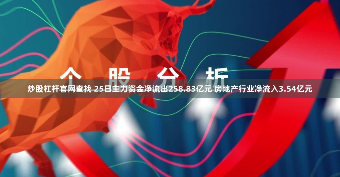 炒股杠杆官网查找 25日主力资金净流出258.83亿元 房地产行业净流入3.54亿元