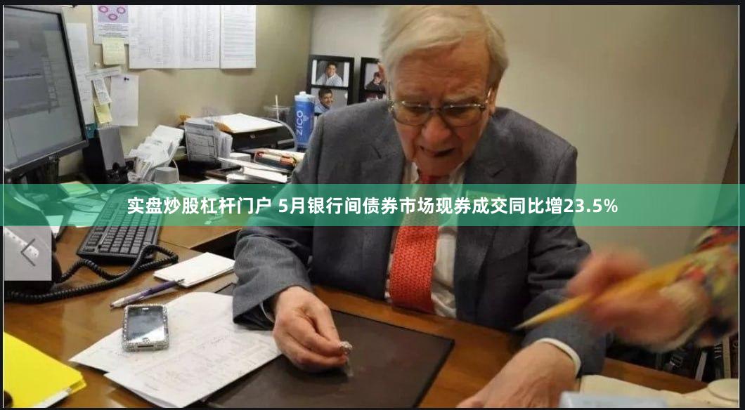实盘炒股杠杆门户 5月银行间债券市场现券成交同比增23.5%