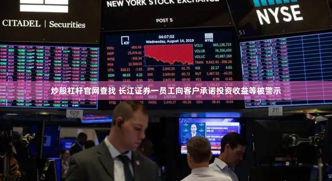炒股杠杆官网查找 长江证券一员工向客户承诺投资收益等被警示