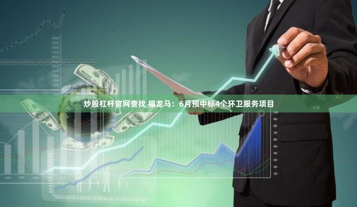 炒股杠杆官网查找 福龙马：6月预中标4个环卫服务项目