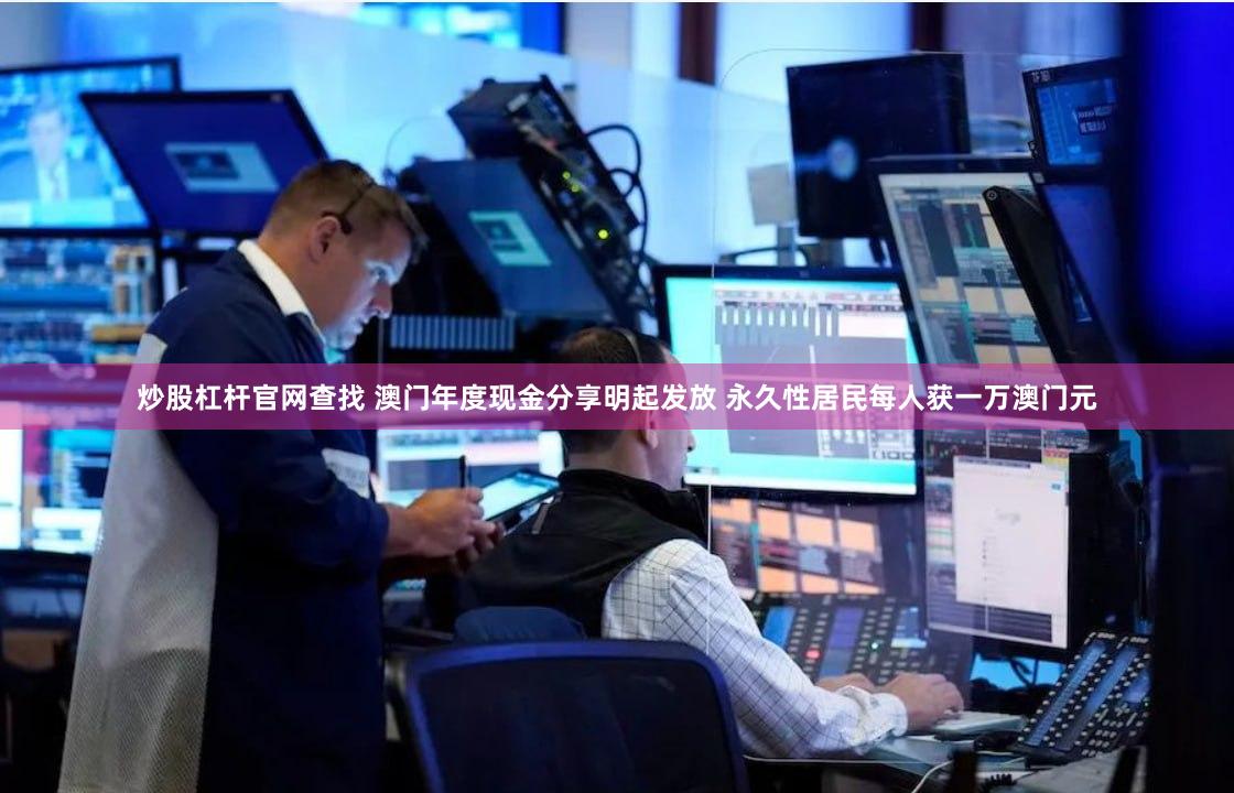 炒股杠杆官网查找 澳门年度现金分享明起发放 永久性居民每人获一万澳门元