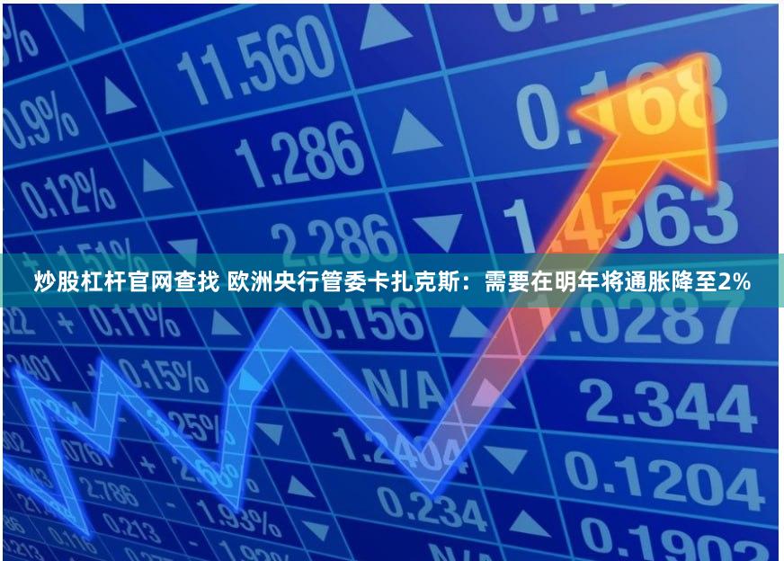 炒股杠杆官网查找 欧洲央行管委卡扎克斯：需要在明年将通胀降至2%
