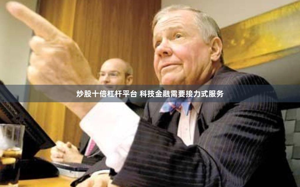 炒股十倍杠杆平台 科技金融需要接力式服务