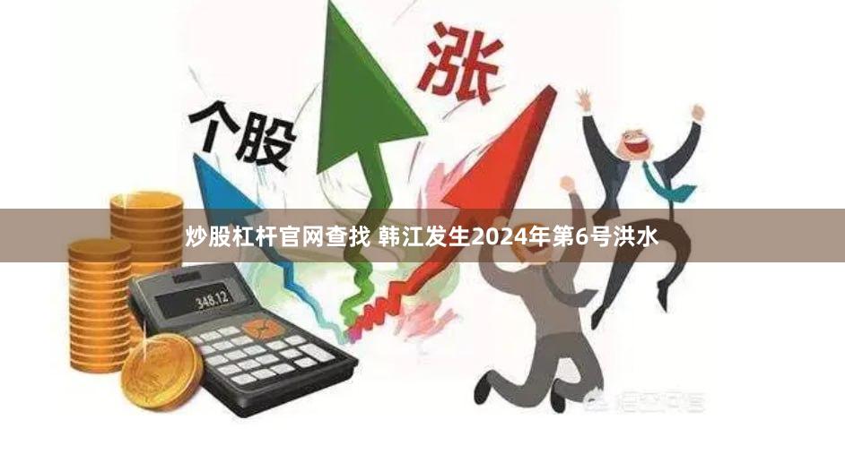 炒股杠杆官网查找 韩江发生2024年第6号洪水