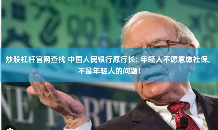 炒股杠杆官网查找 中国人民银行原行长: 年轻人不愿意缴社保, 不是年轻人的问题!