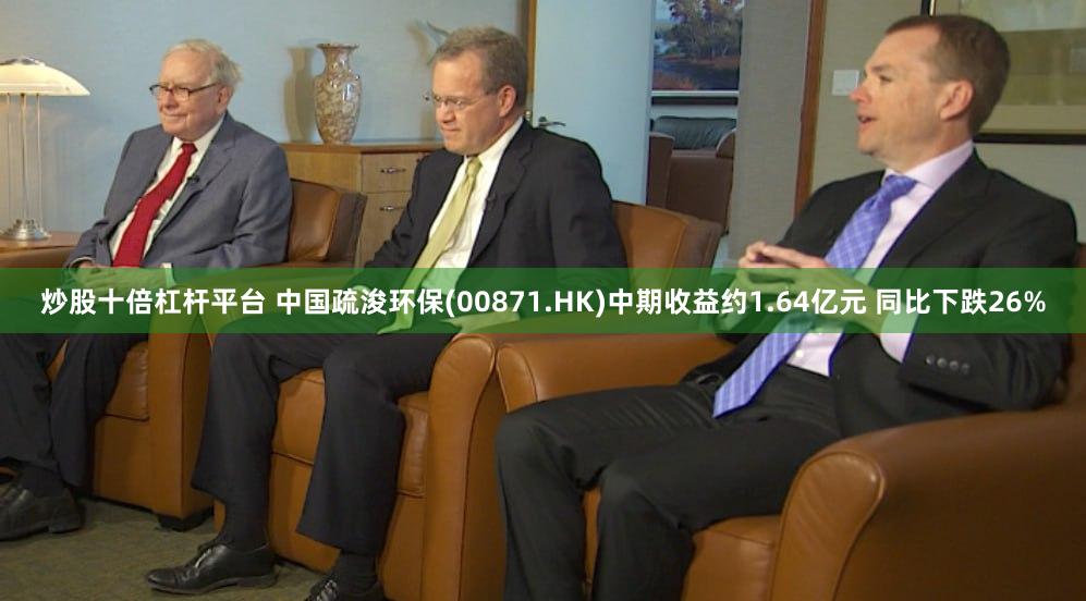 炒股十倍杠杆平台 中国疏浚环保(00871.HK)中期收益约1.64亿元 同比下跌26%