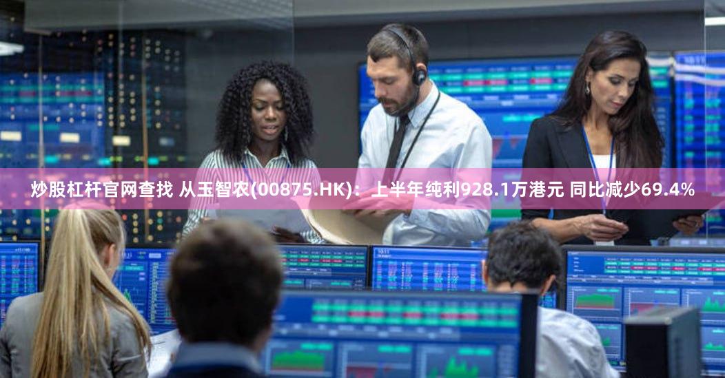 炒股杠杆官网查找 从玉智农(00875.HK)：上半年纯利928.1万港元 同比减少69.4%