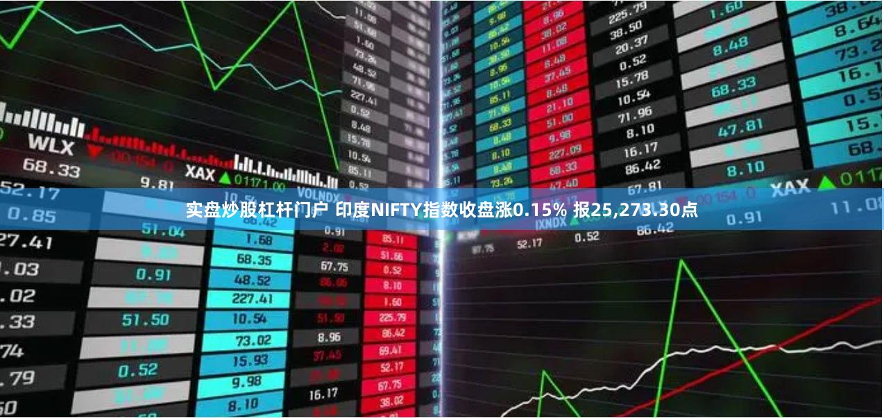 实盘炒股杠杆门户 印度NIFTY指数收盘涨0.15% 报25,273.30点
