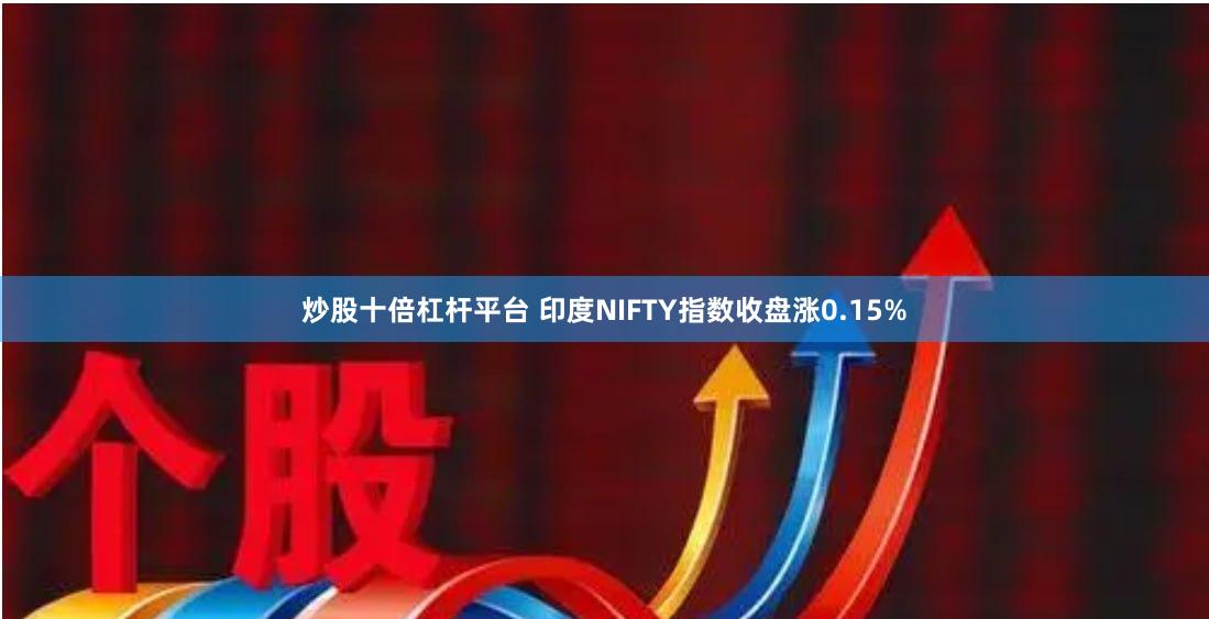炒股十倍杠杆平台 印度NIFTY指数收盘涨0.15%