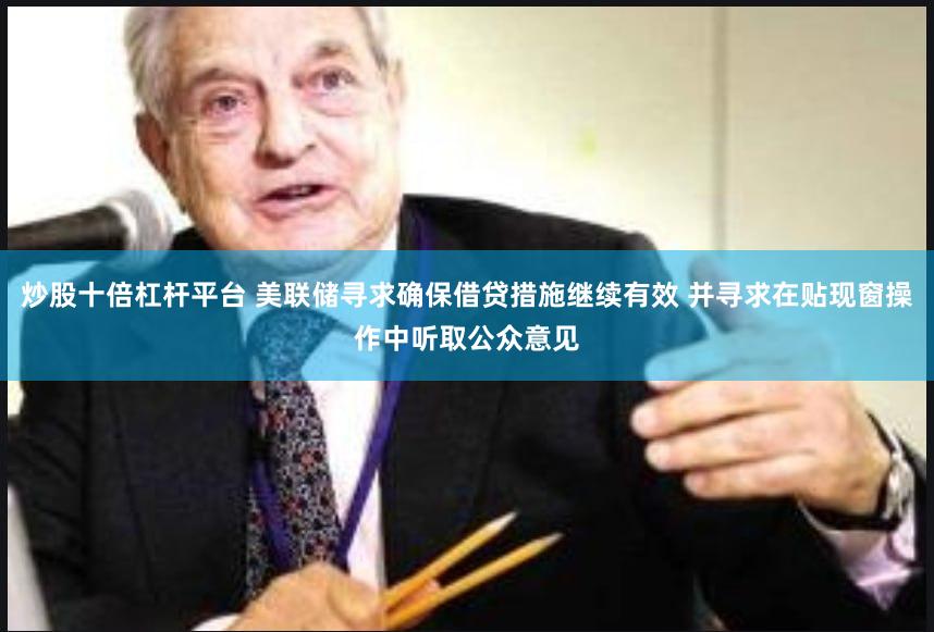 炒股十倍杠杆平台 美联储寻求确保借贷措施继续有效 并寻求在贴现窗操作中听取公众意见