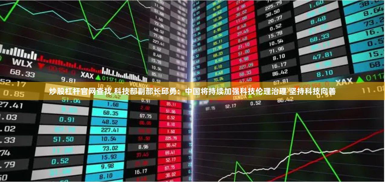 炒股杠杆官网查找 科技部副部长邱勇：中国将持续加强科技伦理治理 坚持科技向善
