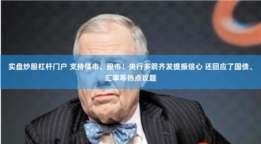 实盘炒股杠杆门户 支持楼市、股市！央行多箭齐发提振信心 还回应了国债、汇率等热点议题