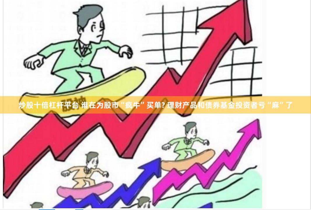 炒股十倍杠杆平台 谁在为股市“疯牛”买单? 理财产品和债券基金投资者亏“麻”了