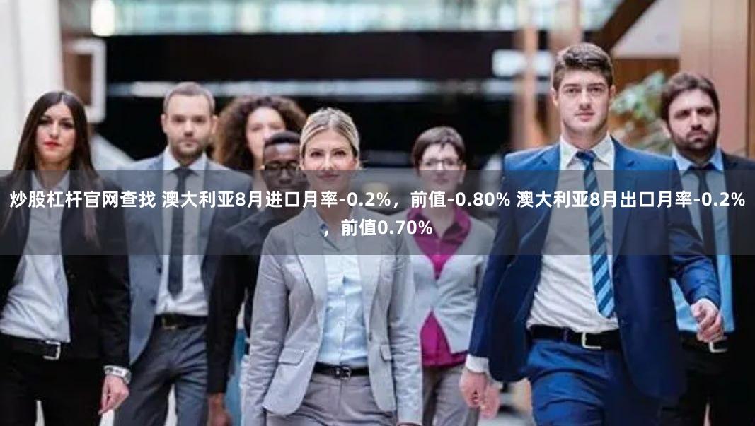 炒股杠杆官网查找 澳大利亚8月进口月率-0.2%，前值-0.80% 澳大利亚8月出口月率-0.2%，前值0.70%